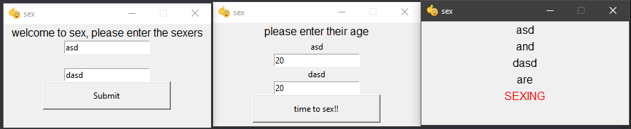 a program with three windows open. first window containing: "welcome to sex, please enter the sexers" with two input fields containing "asd" and "dasd" respectively and a button labelled "submit". second window containing: "please enter their age" with two input fields both containing "20" and a button labelled "time to sex". third window containing: "asd and dasd are SEXING", with "SEXING" in red text